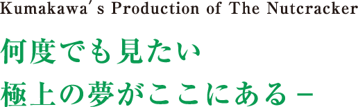 Kumagawa’s Production of The Nutcracker何度でも見たい極上の夢がここにある−