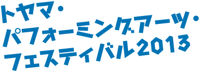 トヤマ・パフォーミングアーツ・フェスティバル2013