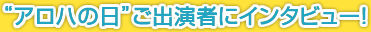 アロハの日にご出演者にインタビュー！
