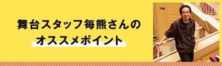 舞台スタッフ毎熊さんのオススメポイント